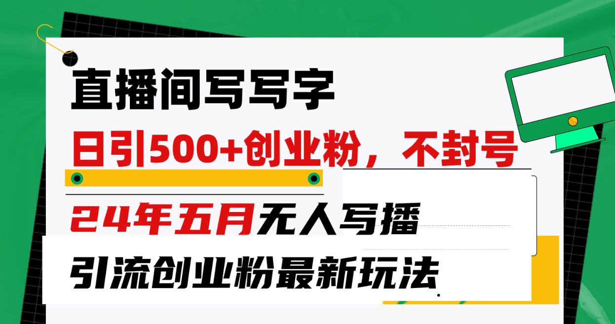直播间写写字日引300+创业粉，24年五月无人写播引流不封号最新玩法_金轩项目库