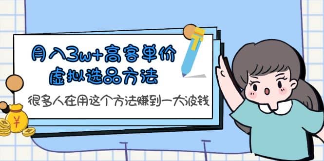 月入3w+高客单价虚拟选品方法，很多人在用这个方法赚到一大波钱！_金轩项目库
