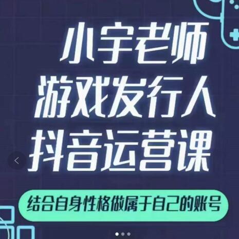 小宇老师游戏发行人实战课，非常适合想把抖音做个副业的人，或者2次创业的人_金轩项目库
