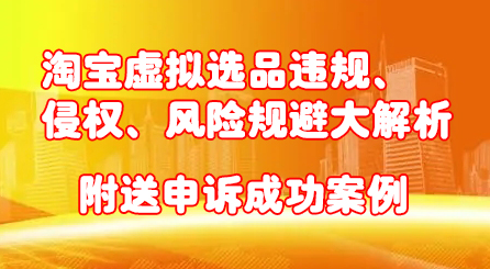 淘宝虚拟选品违规、侵权、风险规避大解析，附送申诉成功案例！_金轩项目库