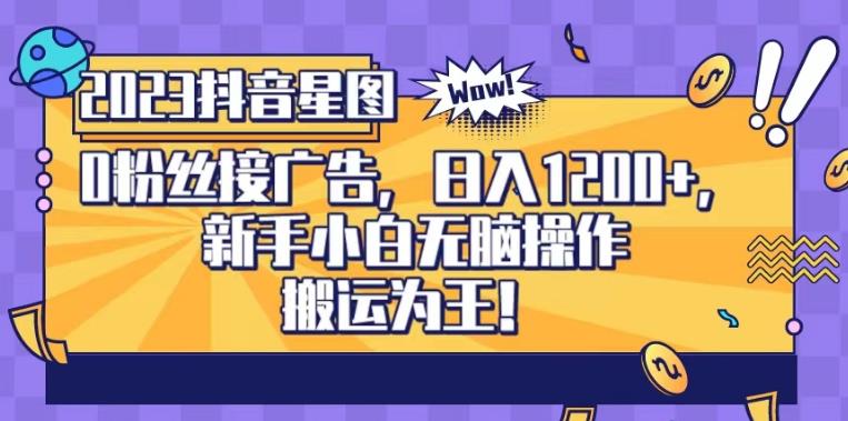 抖音星图0粉接广告，新手小白无脑操作日入1200+，无上限无门槛，搬运为王！【揭秘】_金轩项目库