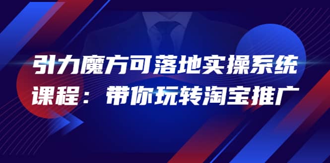 2022引力魔方可落地实操系统课程：带你玩转淘宝推广（12节课）_金轩项目库