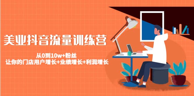 美业抖音流量训练营：从0到10w+粉丝 让你的门店用户增长+业绩增长+利润增长_金轩项目库