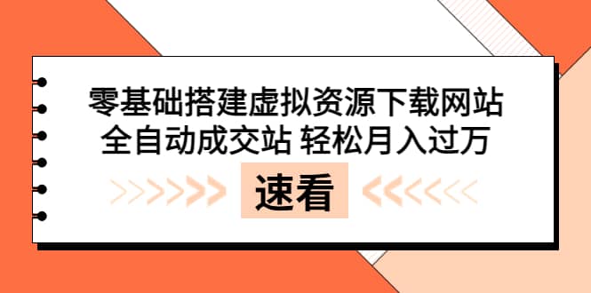 零基础搭建虚拟资源下载网站，全自动成交站 轻松月入过万（源码+安装教程)_金轩项目库