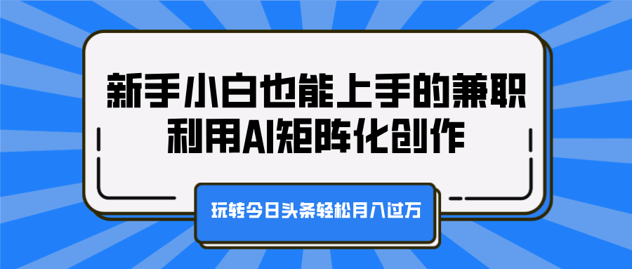 新手小白也能上手的兼职，利用AI矩阵化创作，玩转今日头条轻松月入过万_金轩项目库