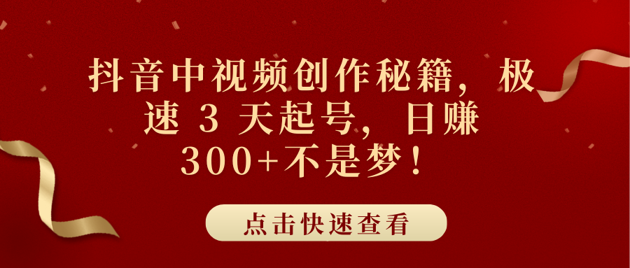 抖音中视频创作秘籍，极速 3 天起号，日赚 300+不是梦！_金轩项目库