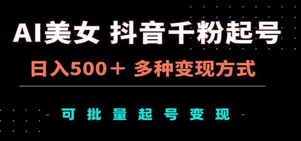 AI美女抖音千粉起号玩法，日入500＋，多种变现方式，可批量矩阵起号出售！_金轩项目库