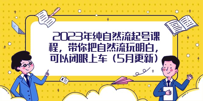 2023年纯自然流起号课程，带你把自然流玩明白，可以闭眼上车（5月更新）_金轩项目库