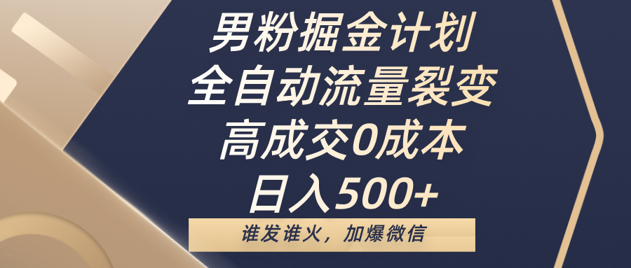 男粉掘金计划，全自动流量裂变，高成交0成本，日入500+，谁发谁火，加爆微信_金轩项目库