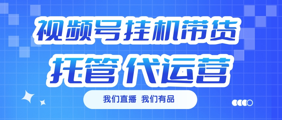 视频号挂机直播带货 全程托管代运营_金轩项目库