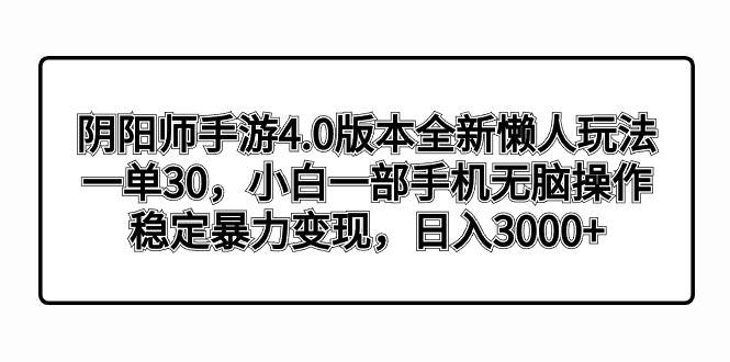 阴阳师手游4.0版本全新懒人玩法，一单30，小白一部手机无脑操作，稳定暴力变现_金轩项目库