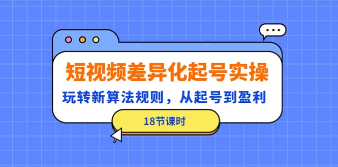 短视频差异化起号实操，玩转新算法规则，从起号到盈利（18节课时）_金轩项目库