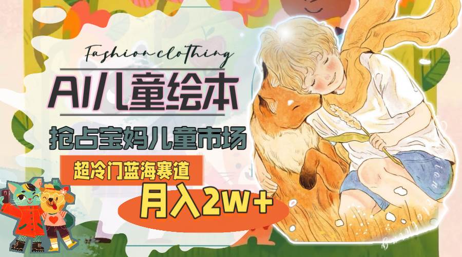 超冷门蓝海赛道，用AI做儿童绘本，抢占宝妈儿童市场，月入2w+(教程+素材)_金轩项目库