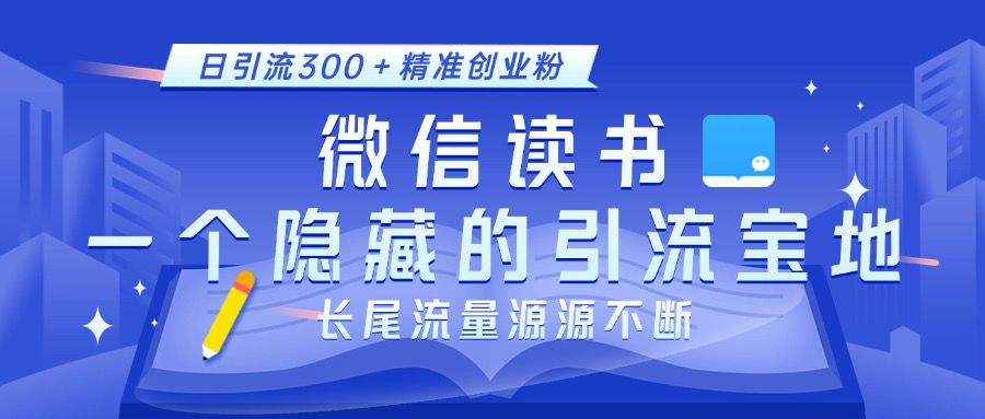微信读书，一个隐藏的引流宝地。不为人知的小众打法，日引流300＋精准创业粉，长尾流量源源不断_金轩项目库