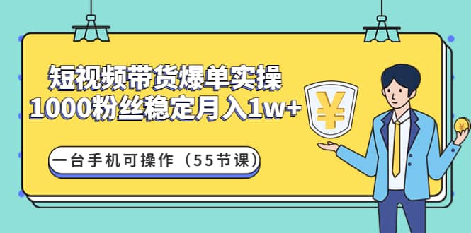 短视频带货爆单实操：一台手机可操作（55节课）_金轩项目库