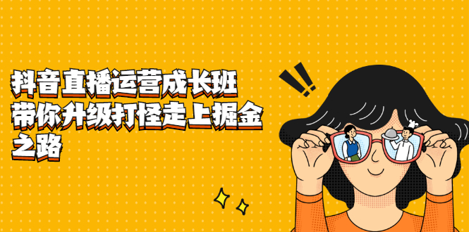 抖音直播运营成长班，带你升级打怪走上掘金之路_金轩项目库