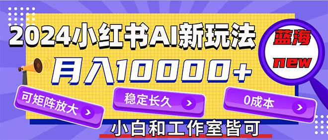 2024最新小红薯AI赛道，蓝海项目，月入10000+，0成本，当事业来做，可矩阵_金轩项目库