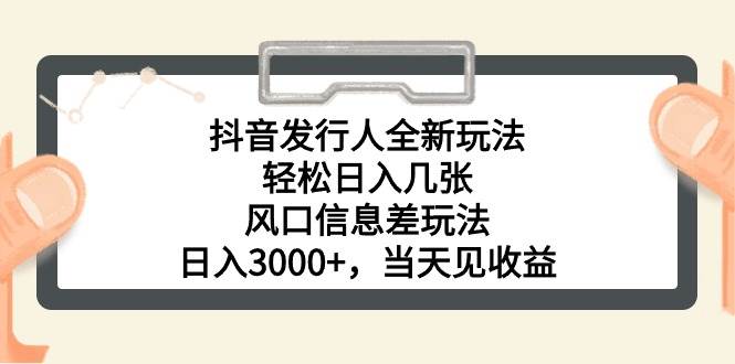 抖音发行人全新玩法，轻松日入几张，风口信息差玩法，日入3000+，当天…_金轩项目库