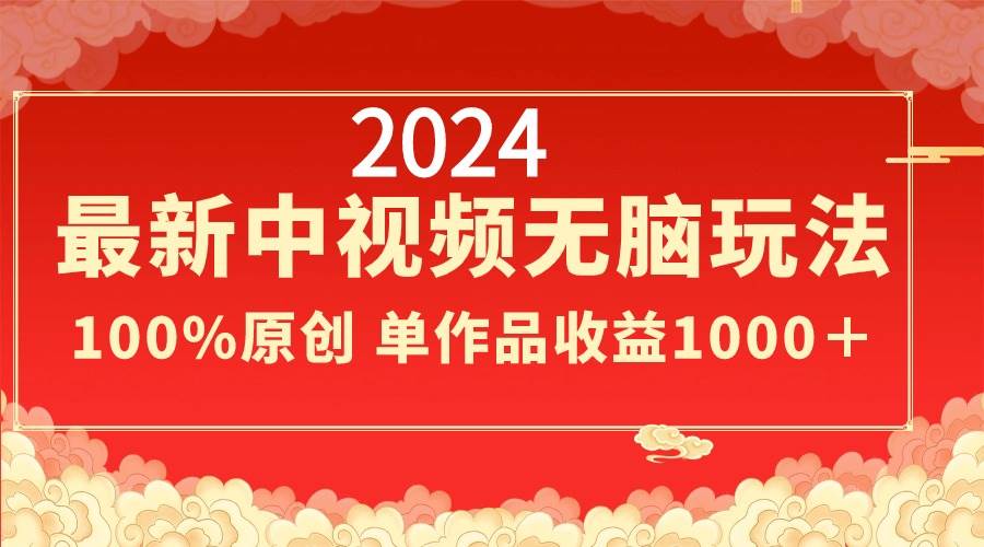 2024最新中视频无脑玩法，作品制作简单，100%原创，单作品收益1000＋_金轩项目库