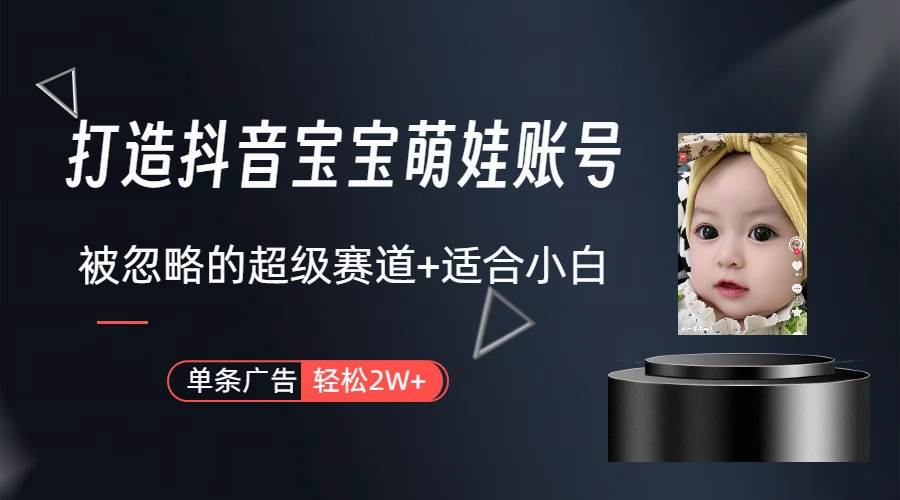 打造抖音宝宝账号，一条广告2W，大部分人忽略的超级赛道（教程+素材+软件）_金轩项目库