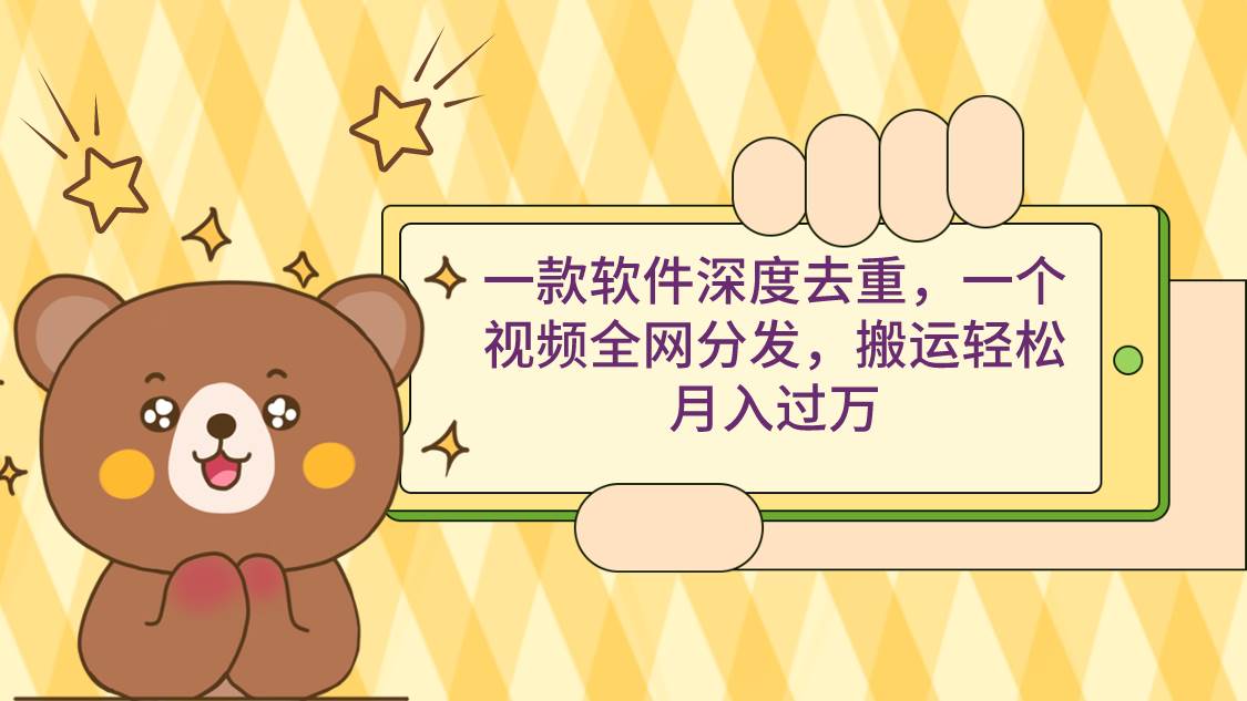 一款软件深度去重，一个视频全网分发，搬运轻松月入过万_金轩项目库