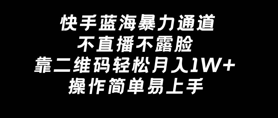 快手蓝海暴力通道，不直播不露脸，靠二维码轻松月入1W+，操作简单易上手_金轩项目库