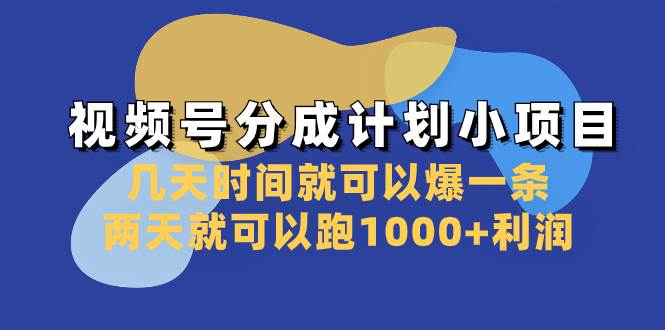 视频号分成计划小项目：几天时间就可以爆一条，两天就可以跑1000+利润_金轩项目库