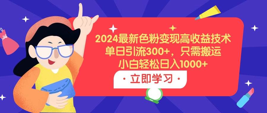 2024最新色粉变现高收益技术，单日引流300+，只需搬运，小白轻松日入1000+_金轩项目库