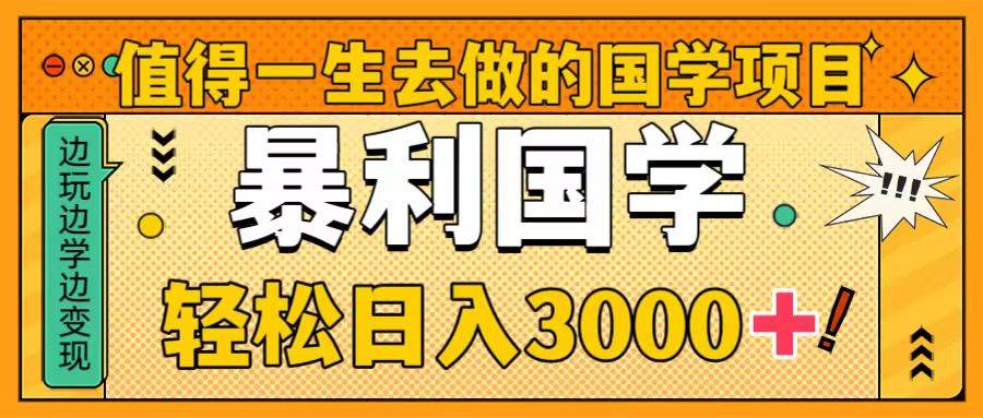 值得一生去做的国学项目，暴力国学，轻松日入3000+_金轩项目库