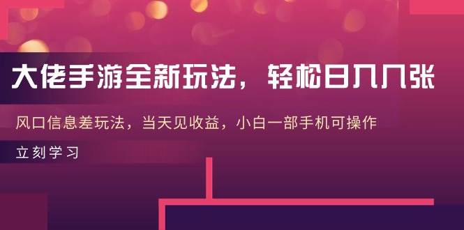 大佬手游全新玩法，轻松日入几张，风口信息差玩法，当天见收益，小白一…_金轩项目库