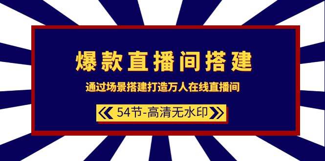 爆款直播间-搭建：通过场景搭建-打造万人在线直播间（54节-高清无水印）_金轩项目库