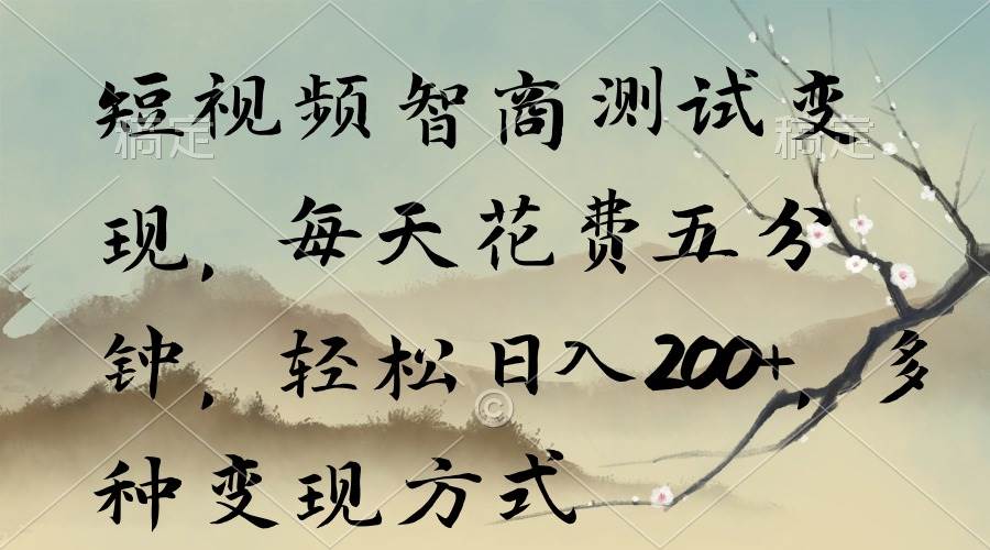 短视频智商测试变现，每天花费五分钟，轻松日入200+，多种变现方式_金轩项目库