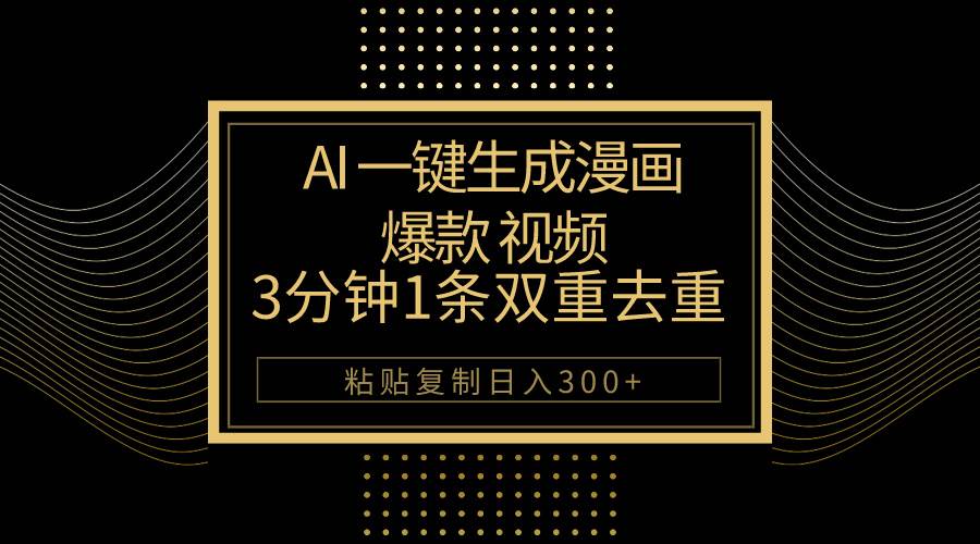 AI一键生成爆款漫画视频，3分钟1条双重去重100%过原创，粘贴复制日入500+_金轩项目库
