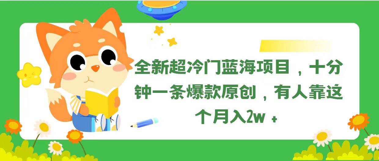 全新超冷门蓝海项目，十分钟一条爆款原创，有人靠这个月入2w＋_金轩项目库