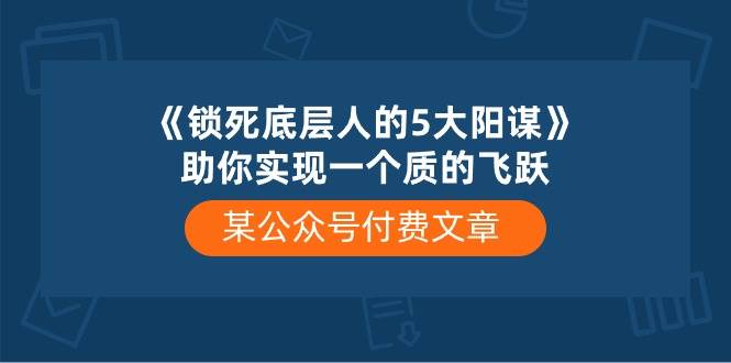 某付费文章《锁死底层人的5大阳谋》助你实现一个质的飞跃_金轩项目库