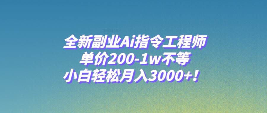 全新副业Ai指令工程师，单价200-1w不等，小白轻松月入3000+！_金轩项目库