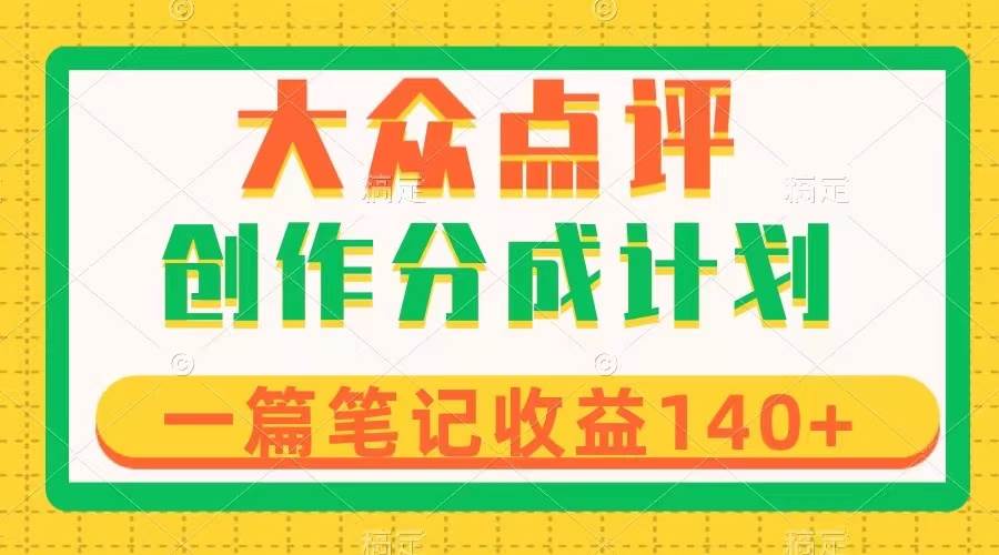 大众点评创作分成，一篇笔记收益140+，新风口第一波，作品制作简单_金轩项目库