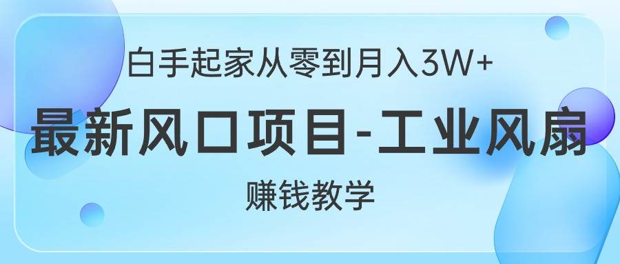 白手起家从零到月入3W+，最新风口项目-工业风扇赚钱教学_金轩项目库