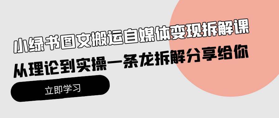 小绿书图文搬运自媒体变现拆解课，从理论到实操一条龙拆解分享给你_金轩项目库