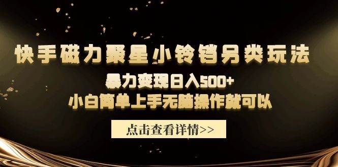 快手磁力聚星小铃铛另类玩法，暴力变现日入500+小白简单上手无脑操作就可以_金轩项目库