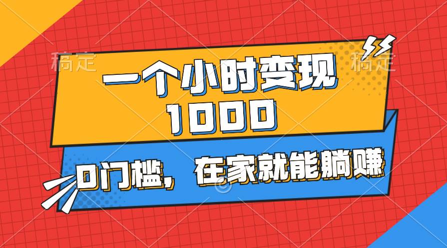一个小时就能变现1000+，0门槛，在家一部手机就能躺赚_金轩项目库