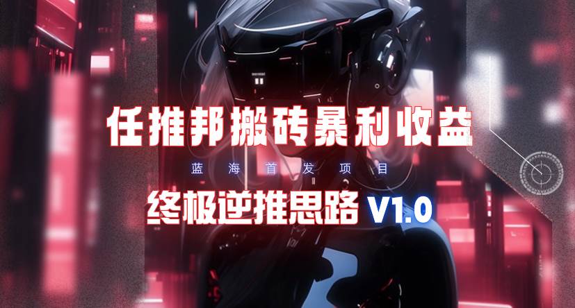 【限时蓝海】任推邦搬砖暴利吃收益_终极逆推思路V1.0_金轩项目库