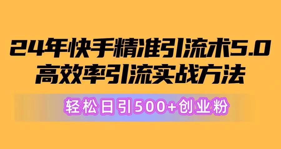 24年快手精准引流术5.0，高效率引流实战方法，轻松日引500+创业粉_金轩项目库