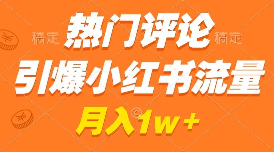 热门评论引爆小红书流量，作品制作简单，广告接到手软，月入过万不是梦_金轩项目库