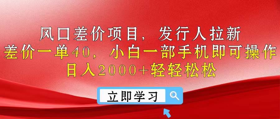 风口差价项目，发行人拉新，差价一单40，小白一部手机即可操作，日入20…_金轩项目库
