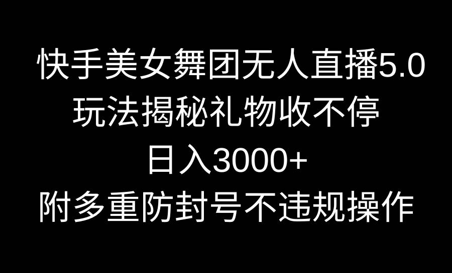 快手美女舞团无人直播5.0玩法揭秘，礼物收不停，日入3000+，内附多重防…_金轩项目库
