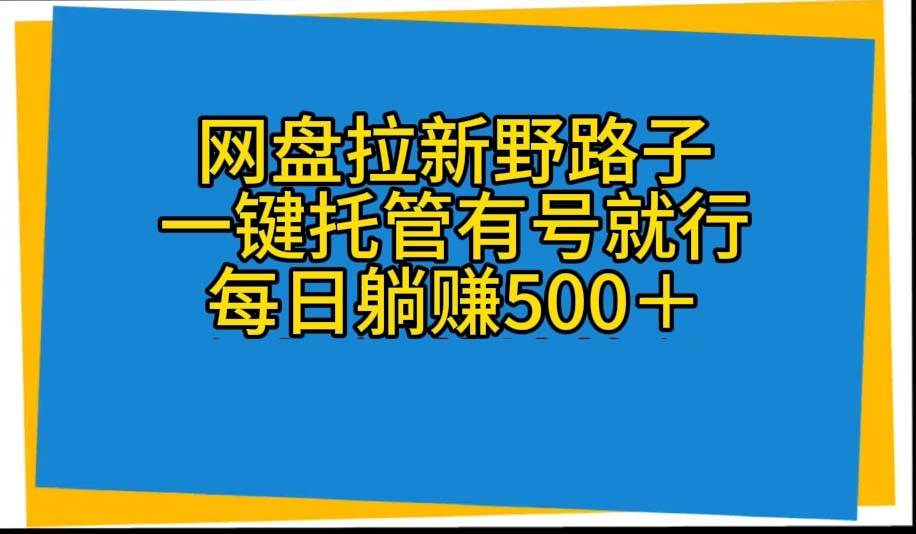 网盘拉新野路子，一键托管有号就行，全自动代发视频，每日躺赚500＋_金轩项目库