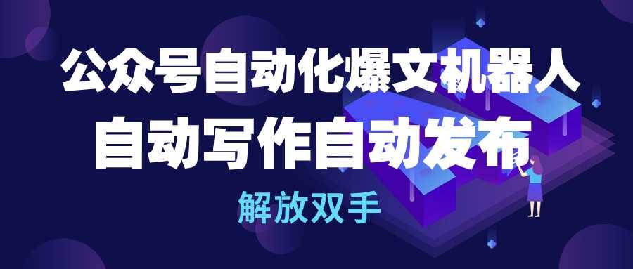 公众号流量主自动化爆文机器人，自动写作自动发布，解放双手_金轩项目库