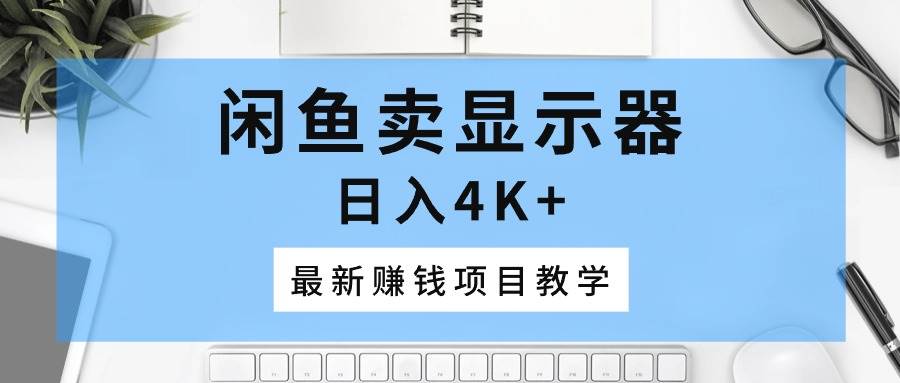 闲鱼卖显示器，日入4K+，最新赚钱项目教学_金轩项目库