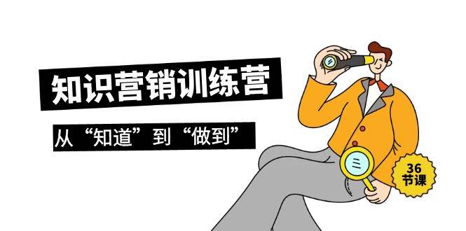 知识营销训练营·实操班，从“知道”到“做到”（36节课）_金轩项目库
